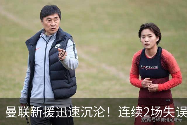 曼联新援迅速沉沦！连续2场失误导致丢球 他已沦为水货