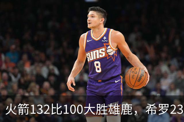 火箭132比100大胜雄鹿，希罗23分范弗利特24分