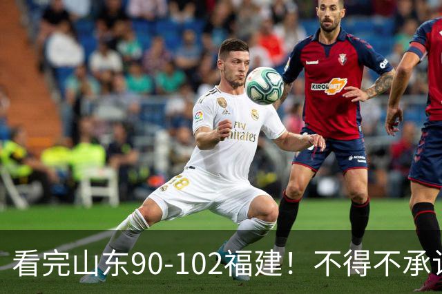 看完山东90-102福建！不得不承认的5个事实，班顿离队进入倒计时