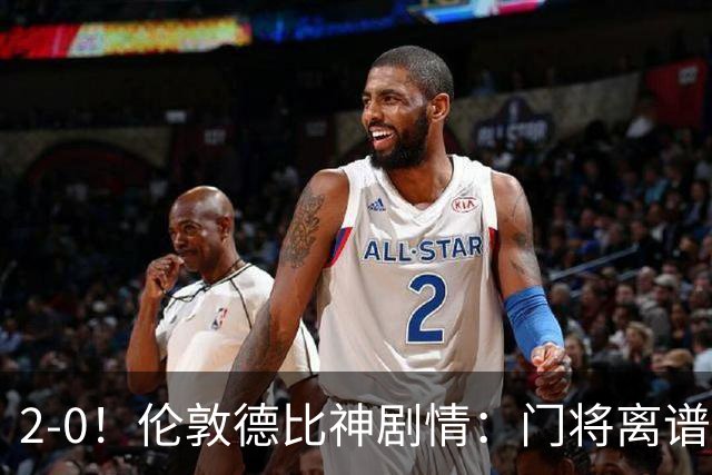 2-0！伦敦德比神剧情：门将离谱乌龙 8.4亿豪门客场爆冷逃离降级区